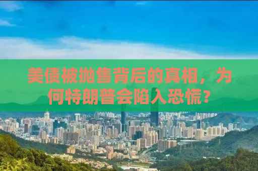 美债被抛售背后的真相，为何特朗普会陷入恐慌？