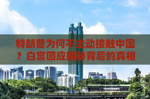 特朗普为何不主动接触中国？白宫回应揭秘背后的真相