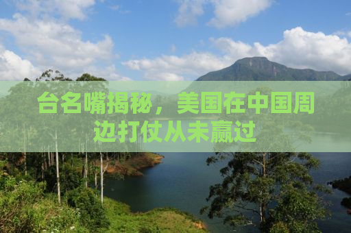 台名嘴揭秘，美国在中国周边打仗从未赢过