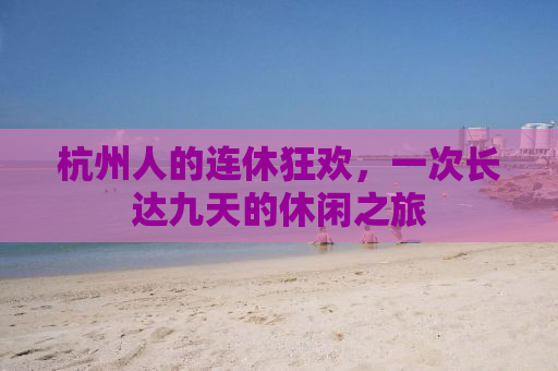杭州人的连休狂欢，一次长达九天的休闲之旅