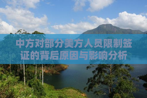 中方对部分美方人员限制签证的背后原因与影响分析