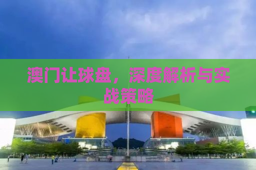 澳门让球盘，深度解析与实战策略