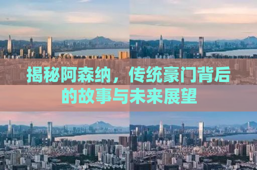 揭秘阿森纳，传统豪门背后的故事与未来展望