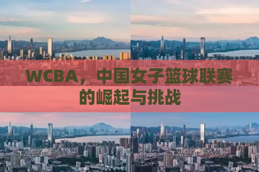 WCBA，中国女子篮球联赛的崛起与挑战