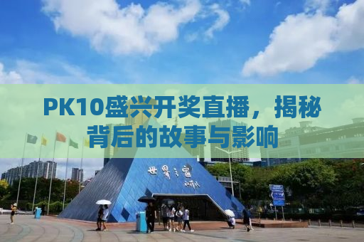 PK10盛兴开奖直播，揭秘背后的故事与影响