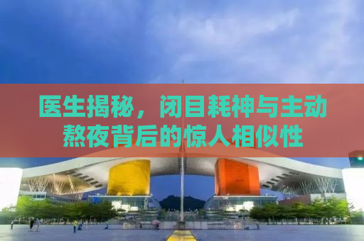 医生揭秘，闭目耗神与主动熬夜背后的惊人相似性