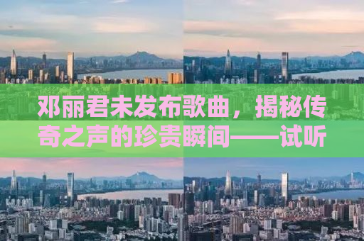 邓丽君未发布歌曲，揭秘传奇之声的珍贵瞬间——试听释出及背后故事探寻