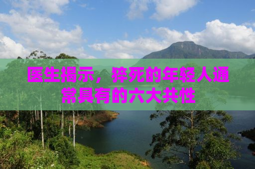 医生揭示，猝死的年轻人通常具有的六大共性