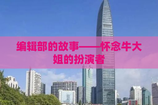 编辑部的故事——怀念牛大姐的扮演者