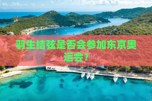 羽生结弦是否会参加东京奥运会？
