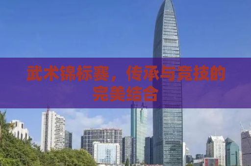 武术锦标赛，传承与竞技的完美结合