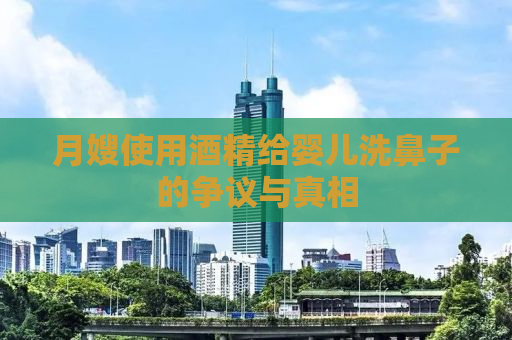 月嫂使用酒精给婴儿洗鼻子的争议与真相