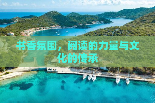 书香氛围，阅读的力量与文化的传承