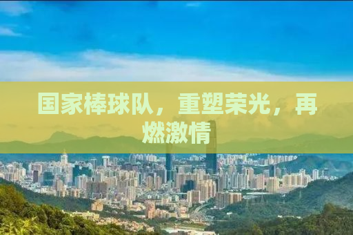 国家棒球队，重塑荣光，再燃激情