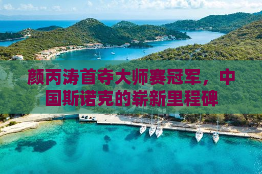 颜丙涛首夺大师赛冠军，中国斯诺克的崭新里程碑