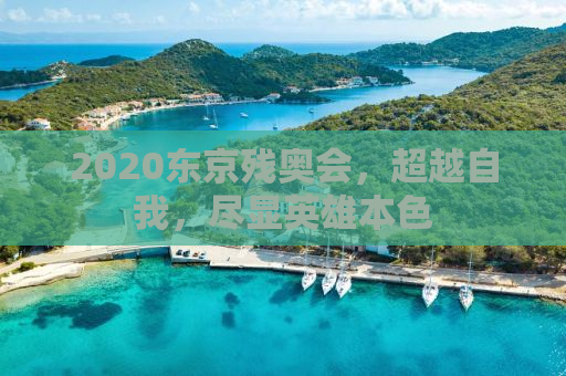 2020东京残奥会，超越自我，尽显英雄本色