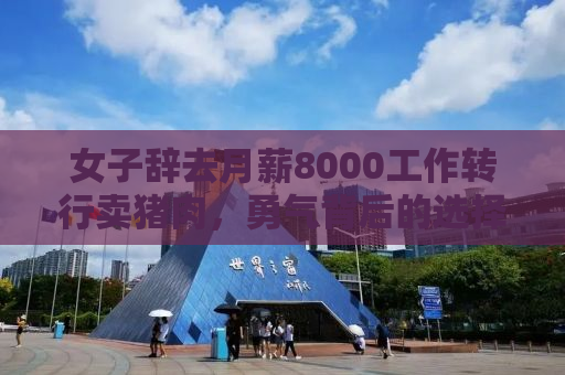 女子辞去月薪8000工作转行卖猪肉，勇气背后的选择与坚持