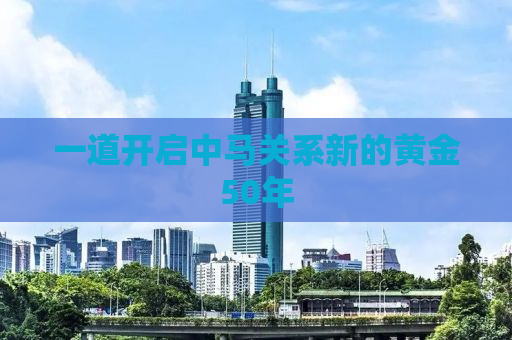 一道开启中马关系新的黄金50年