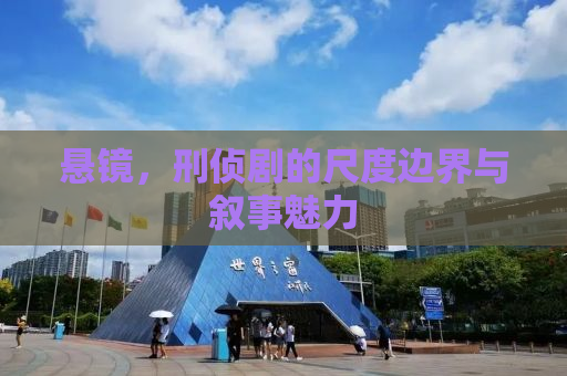 悬镜，刑侦剧的尺度边界与叙事魅力