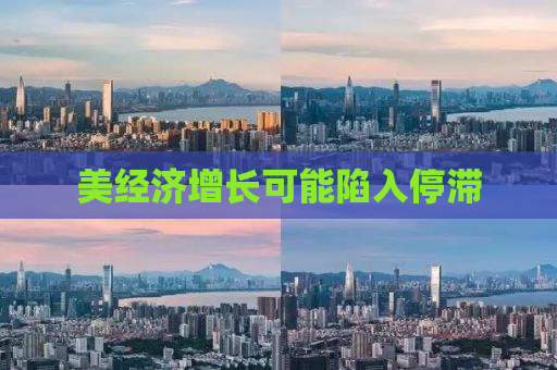 美经济增长可能陷入停滞