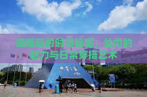 田曦薇的时尚秘密，丝巾的魅力与日常穿搭艺术