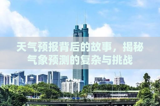 天气预报背后的故事，揭秘气象预测的复杂与挑战