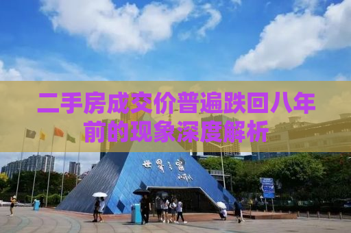 二手房成交价普遍跌回八年前的现象深度解析