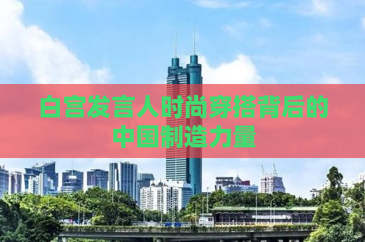 白宫发言人时尚穿搭背后的中国制造力量