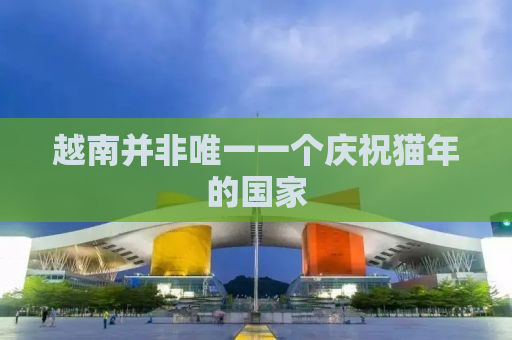 越南并非唯一一个庆祝猫年的国家