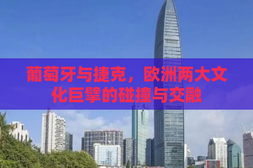 葡萄牙与捷克，欧洲两大文化巨擘的碰撞与交融