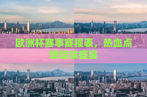 欧洲杯赛事赛程表，热血点燃足球盛宴