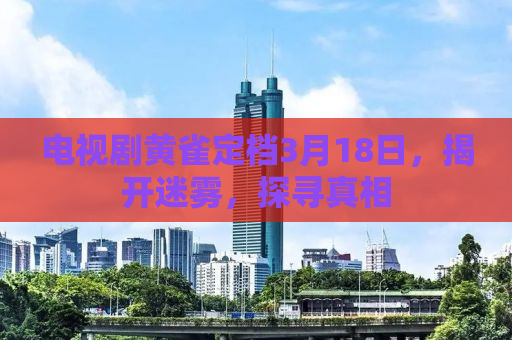电视剧黄雀定档3月18日，揭开迷雾，探寻真相