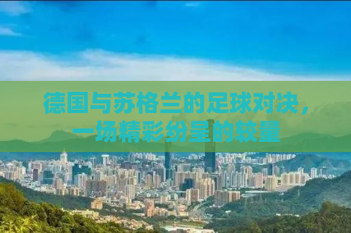 德国与苏格兰的足球对决，一场精彩纷呈的较量