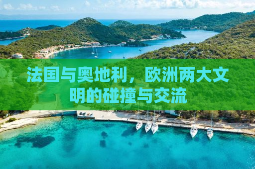 法国与奥地利，欧洲两大文明的碰撞与交流