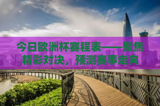 今日欧洲杯赛程表——聚焦精彩对决，预测赛事走向