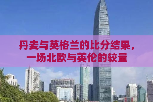 丹麦与英格兰的比分结果，一场北欧与英伦的较量