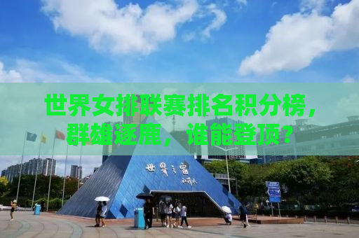 世界女排联赛排名积分榜，群雄逐鹿，谁能登顶？