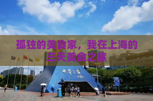 孤独的美食家，我在上海的三天美食之旅