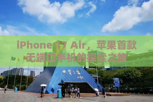 iPhone 17 Air，苹果首款无端口手机的探索之旅