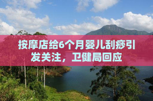 按摩店给6个月婴儿刮痧引发关注，卫健局回应