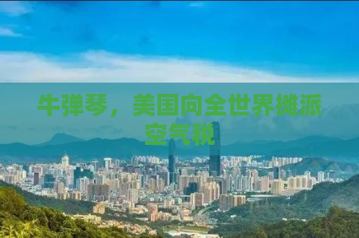 牛弹琴，美国向全世界摊派空气税
