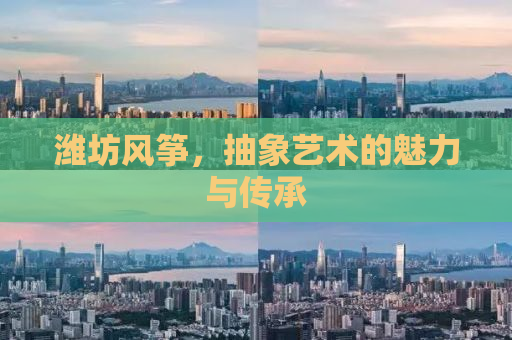 潍坊风筝，抽象艺术的魅力与传承