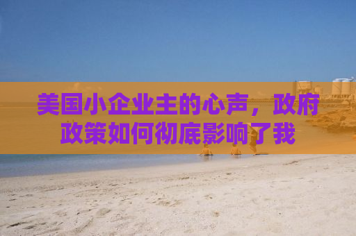美国小企业主的心声，政府政策如何彻底影响了我