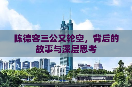 陈德容三公又轮空，背后的故事与深层思考
