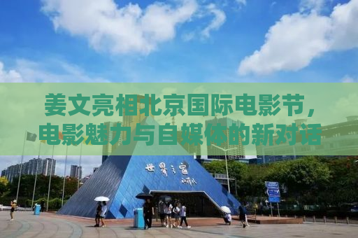 姜文亮相北京国际电影节，电影魅力与自媒体的新对话