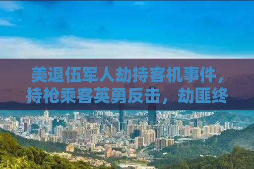 美退伍军人劫持客机事件，持枪乘客英勇反击，劫匪终被击毙