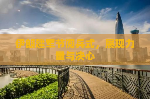 伊朗建军节阅兵式，展现力量与决心