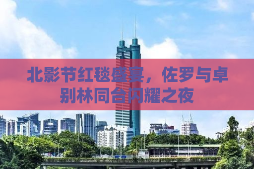 北影节红毯盛宴，佐罗与卓别林同台闪耀之夜