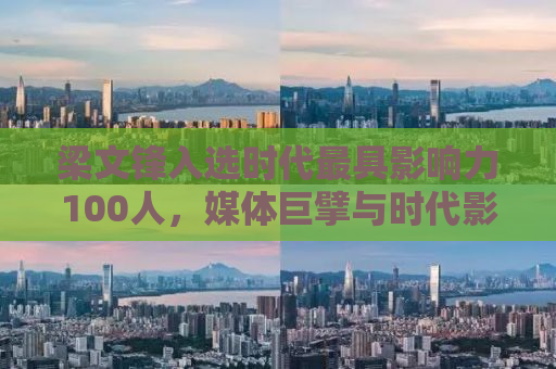 梁文锋入选时代最具影响力100人，媒体巨擘与时代影响力