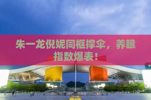朱一龙倪妮同框撑伞，养眼指数爆表！